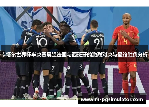 卡塔尔世界杯半决赛展望法国与西班牙的激烈对决与最终胜负分析