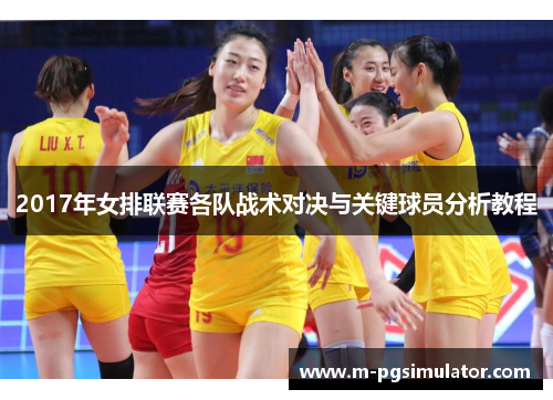 2017年女排联赛各队战术对决与关键球员分析教程