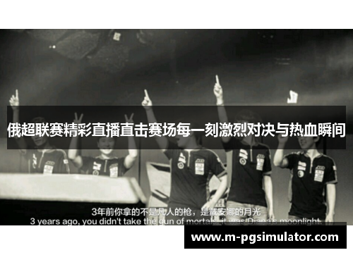 俄超联赛精彩直播直击赛场每一刻激烈对决与热血瞬间