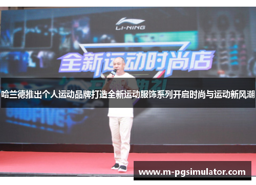哈兰德推出个人运动品牌打造全新运动服饰系列开启时尚与运动新风潮