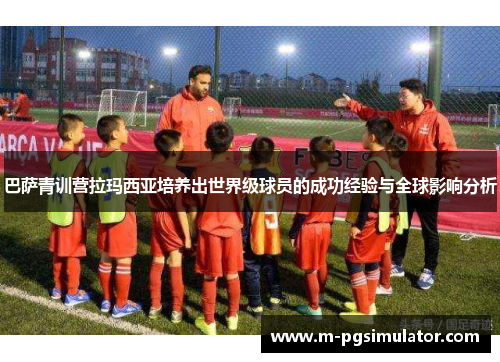 巴萨青训营拉玛西亚培养出世界级球员的成功经验与全球影响分析