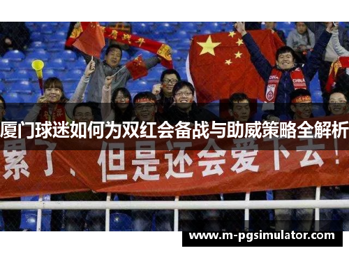 厦门球迷如何为双红会备战与助威策略全解析