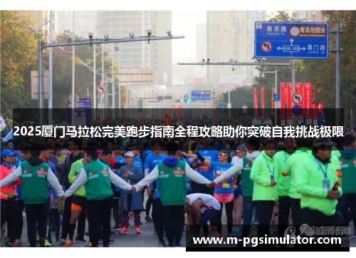 2025厦门马拉松完美跑步指南全程攻略助你突破自我挑战极限