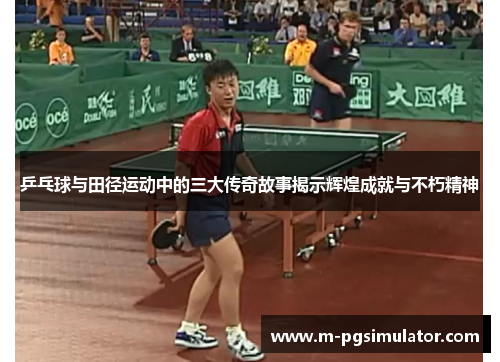 乒乓球与田径运动中的三大传奇故事揭示辉煌成就与不朽精神