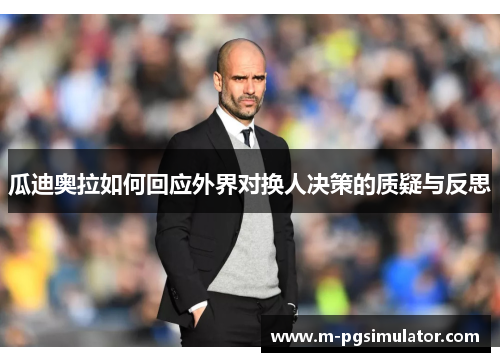 瓜迪奥拉如何回应外界对换人决策的质疑与反思