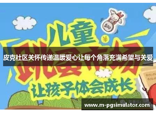 皮克社区关怀传递温暖爱心让每个角落充满希望与关爱