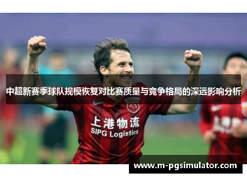 中超新赛季球队规模恢复对比赛质量与竞争格局的深远影响分析