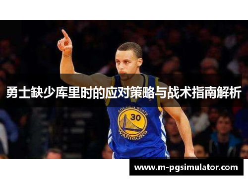 勇士缺少库里时的应对策略与战术指南解析