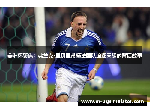 美洲杯聚焦：弗兰克·里贝里带领法国队追逐荣耀的背后故事