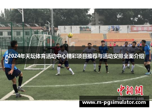 2024年天坛体育活动中心精彩项目推荐与活动安排全面介绍