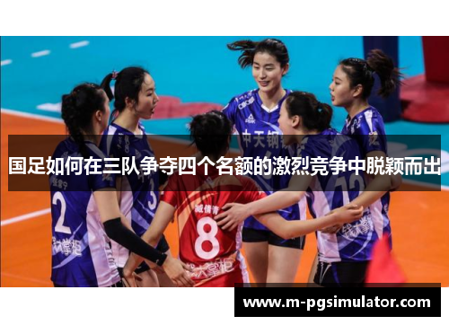 国足如何在三队争夺四个名额的激烈竞争中脱颖而出