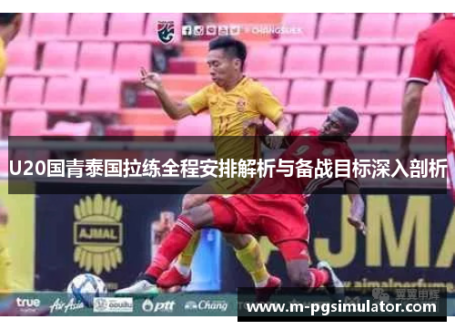 U20国青泰国拉练全程安排解析与备战目标深入剖析