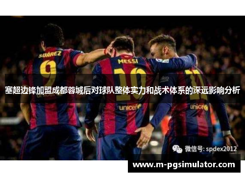 塞超边锋加盟成都蓉城后对球队整体实力和战术体系的深远影响分析
