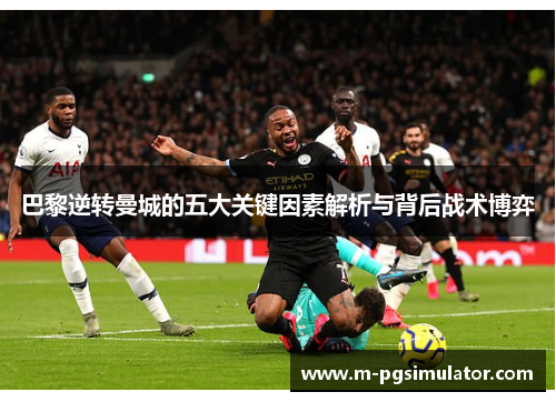 巴黎逆转曼城的五大关键因素解析与背后战术博弈