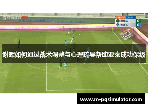 谢晖如何通过战术调整与心理疏导帮助亚泰成功保级