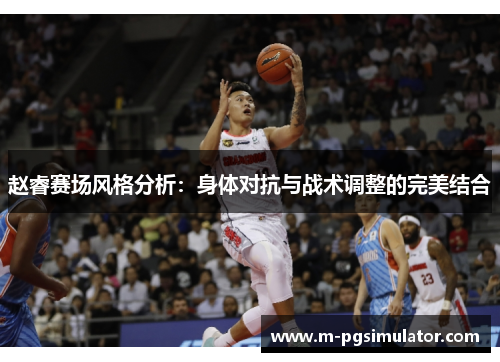 赵睿赛场风格分析：身体对抗与战术调整的完美结合