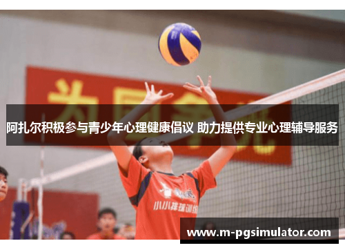 阿扎尔积极参与青少年心理健康倡议 助力提供专业心理辅导服务