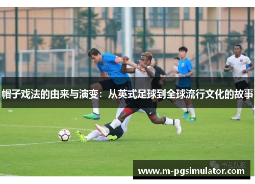 帽子戏法的由来与演变：从英式足球到全球流行文化的故事