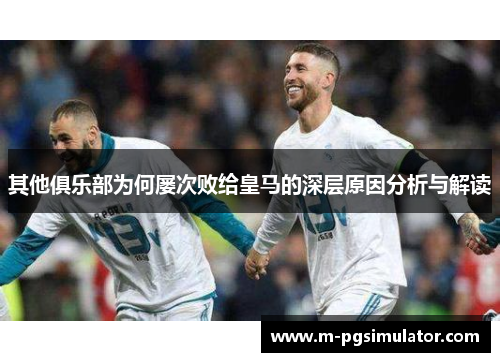 其他俱乐部为何屡次败给皇马的深层原因分析与解读