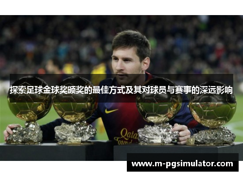 探索足球金球奖颁奖的最佳方式及其对球员与赛事的深远影响