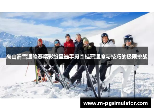高山滑雪速降赛精彩纷呈选手勇夺桂冠速度与技巧的极限挑战
