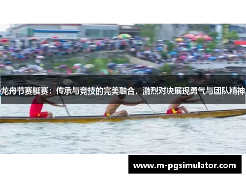 龙舟节赛艇赛：传承与竞技的完美融合，激烈对决展现勇气与团队精神