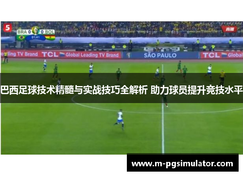 巴西足球技术精髓与实战技巧全解析 助力球员提升竞技水平