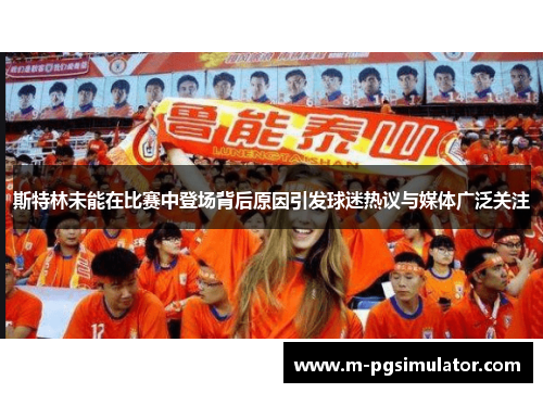 斯特林未能在比赛中登场背后原因引发球迷热议与媒体广泛关注