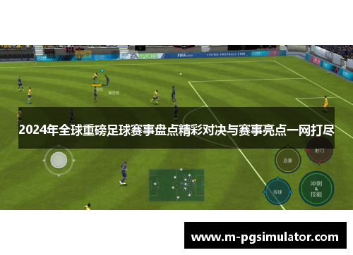 2024年全球重磅足球赛事盘点精彩对决与赛事亮点一网打尽
