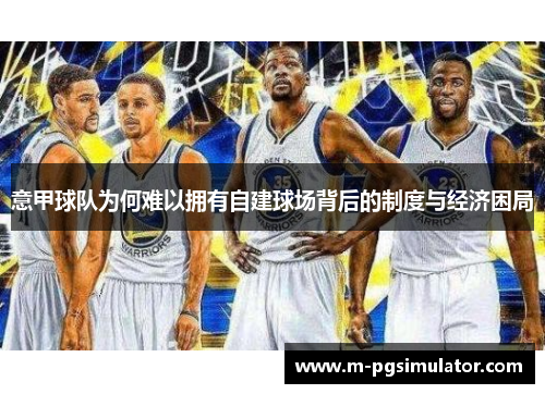 意甲球队为何难以拥有自建球场背后的制度与经济困局