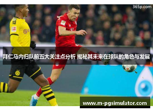 拜仁马内归队前五大关注点分析 揭秘其未来在球队的角色与发展