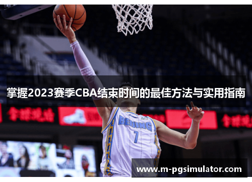 掌握2023赛季CBA结束时间的最佳方法与实用指南 掌握2023赛季CBA结束时间的最佳方法与实用指南