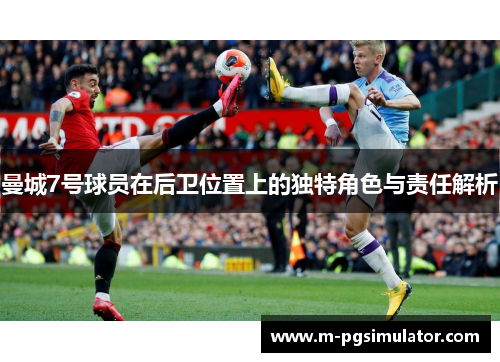 曼城7号球员在后卫位置上的独特角色与责任解析