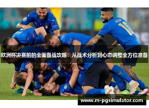 欧洲杯决赛前的全面备战攻略：从战术分析到心态调整全方位准备